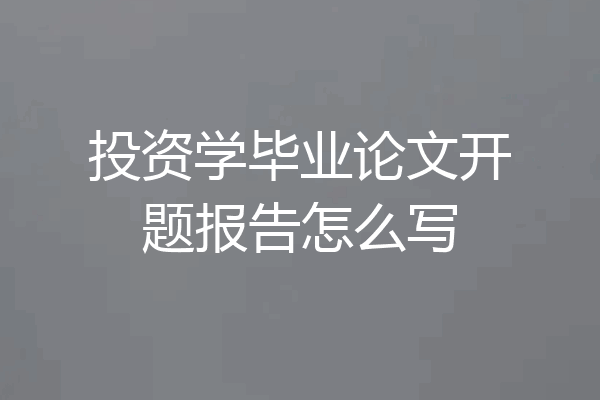 投资学毕业论文开题报告怎么写