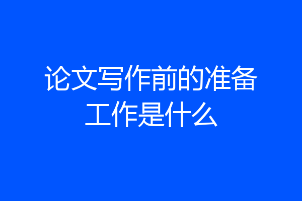 论文写作前的准备工作是什么