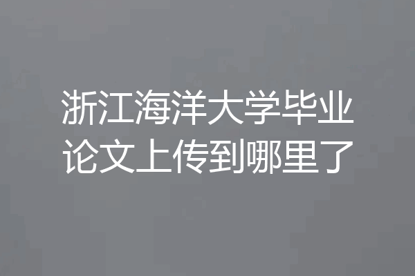 浙江海洋大学毕业论文上传到哪里了