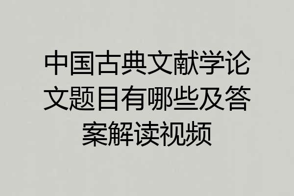 中国古典文献学论文题目有哪些及答案解读视频