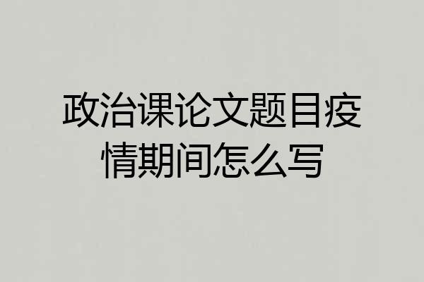 政治课论文题目疫情期间怎么写