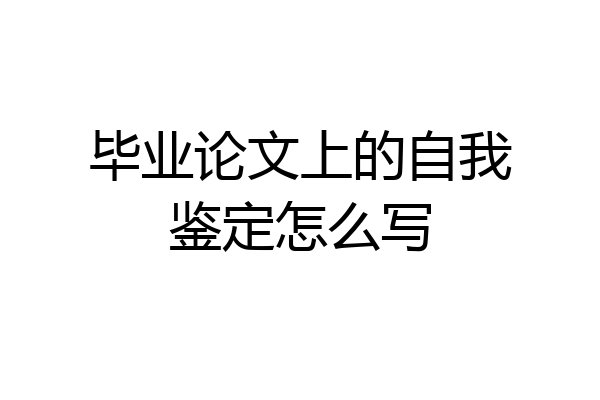 毕业论文上的自我鉴定怎么写