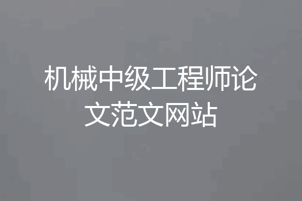 机械中级工程师论文范文网站