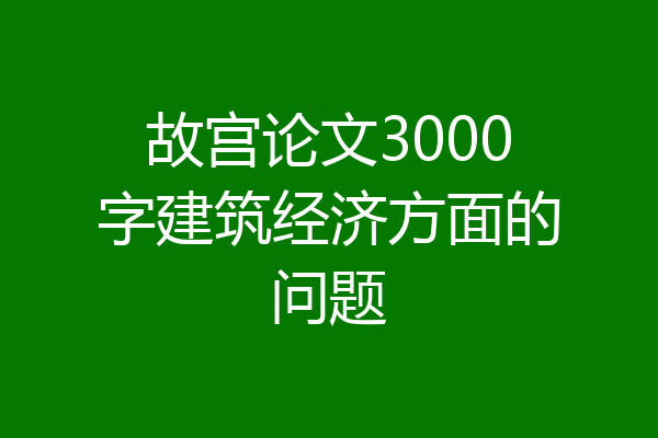 故宫论文3000字建筑经济方面的问题