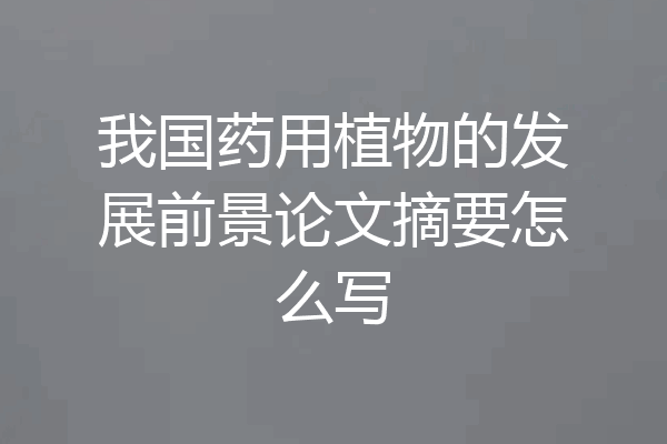 我国药用植物的发展前景论文摘要怎么写
