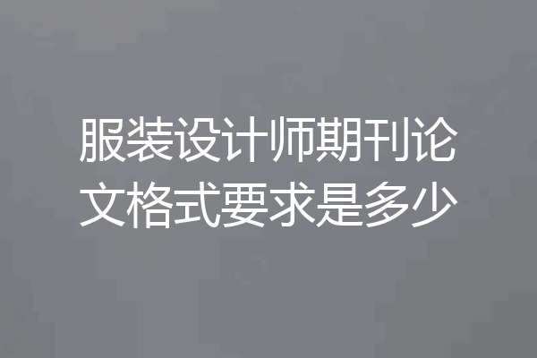 服装设计师期刊论文格式要求是多少