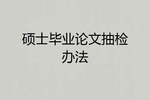 硕士毕业论文抽检办法