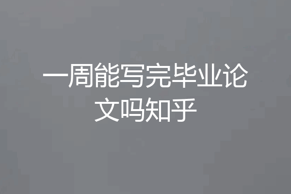 一周能写完毕业论文吗知乎