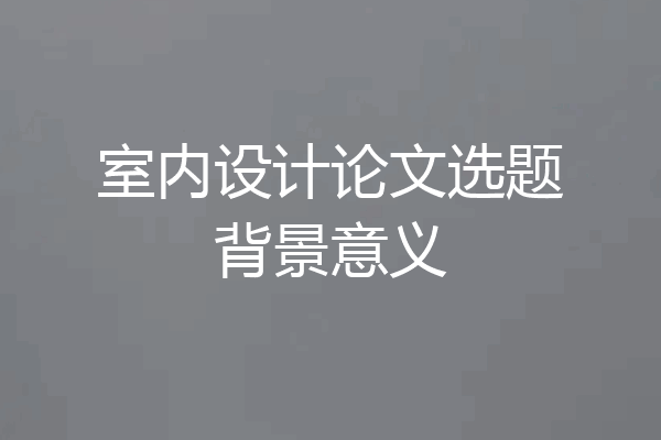 室内设计论文选题背景意义