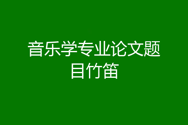 音乐学专业论文题目竹笛