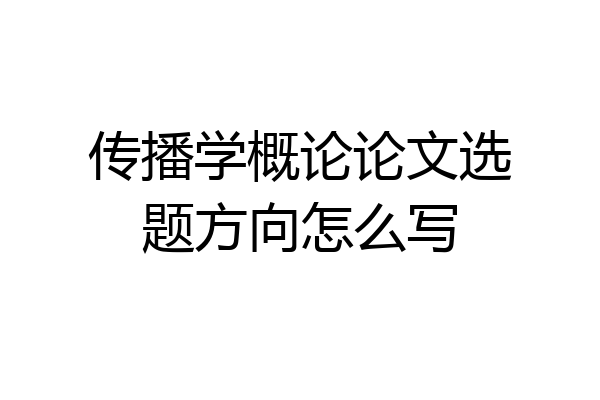 传播学概论论文选题方向怎么写