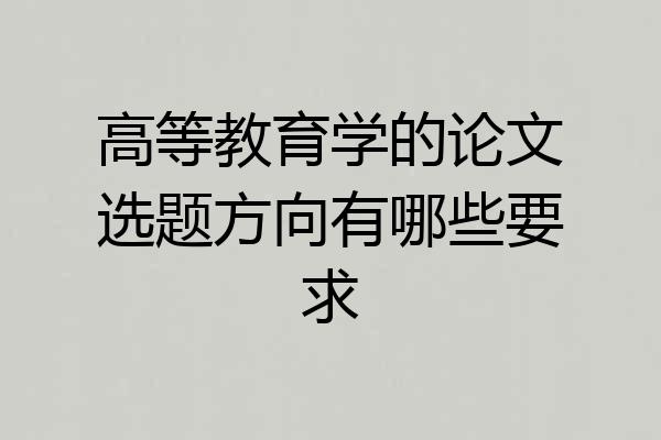 高等教育学的论文选题方向有哪些要求