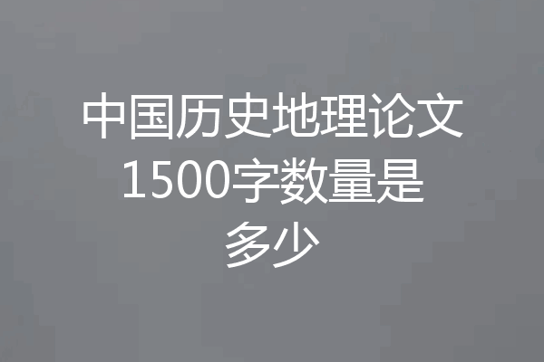 中国历史地理论文1500字数量是多少