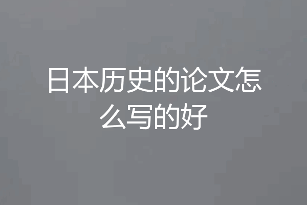 日本历史的论文怎么写的好