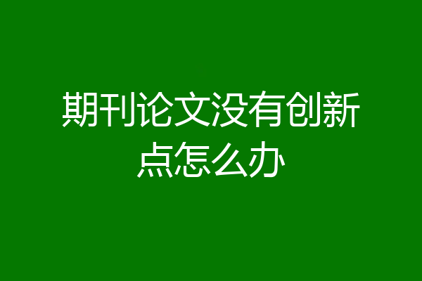 期刊论文没有创新点怎么办