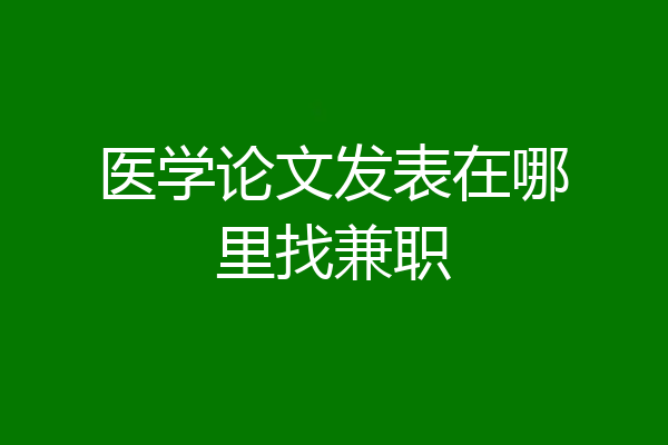 医学论文发表在哪里找兼职