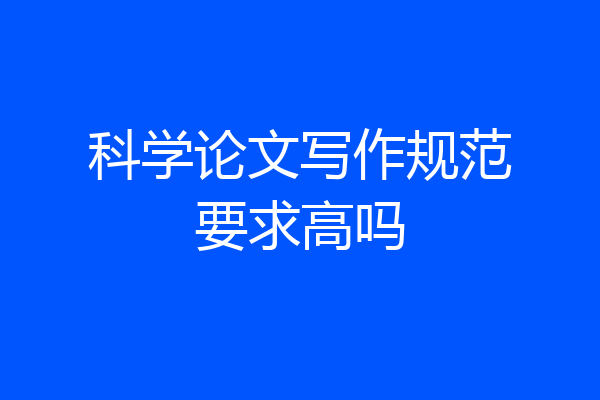 科学论文写作规范要求高吗