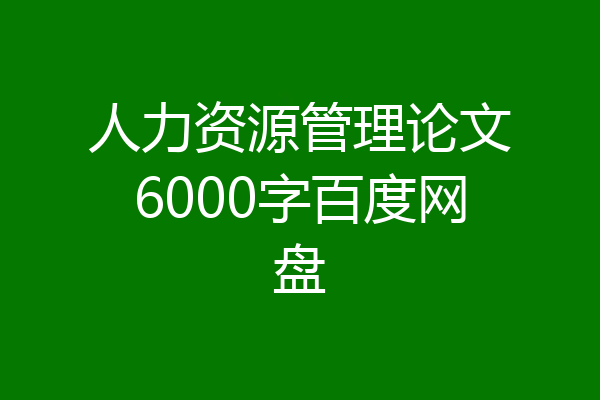 人力资源管理论文6000字百度网盘