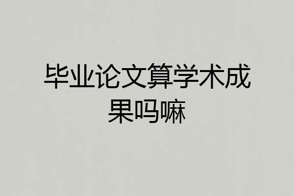毕业论文算学术成果吗嘛