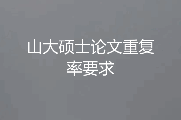 山大硕士论文重复率要求