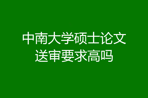 中南大学硕士论文送审要求高吗