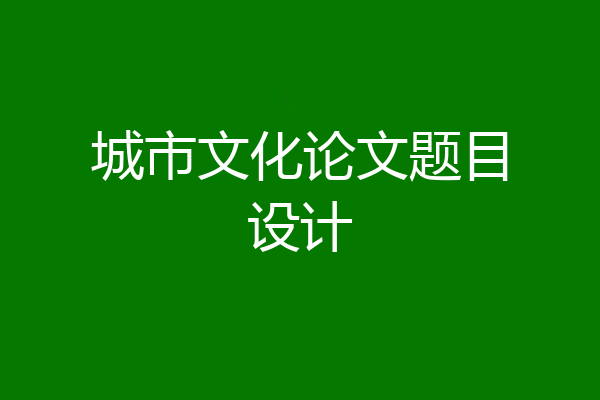 城市文化论文题目设计