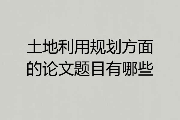 土地利用规划方面的论文题目有哪些