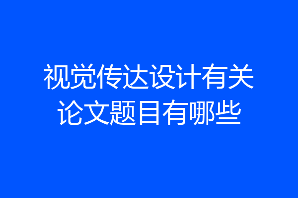视觉传达设计有关论文题目有哪些