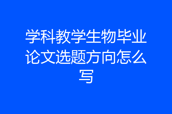 学科教学生物毕业论文选题方向怎么写