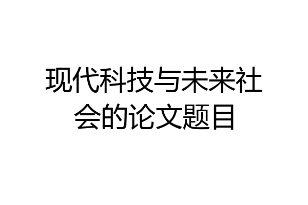 现代科技与未来社会的论文题目