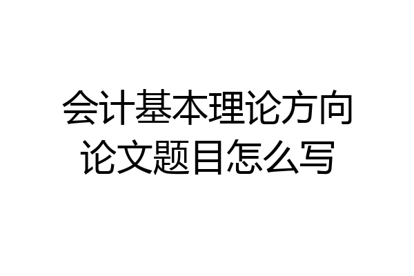 会计基本理论方向论文题目怎么写