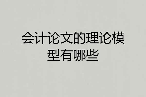 会计论文的理论模型有哪些