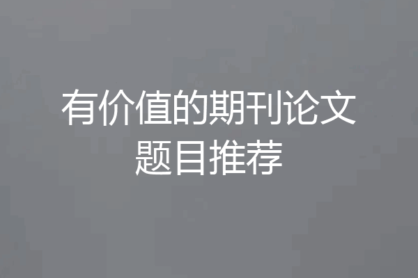 有价值的期刊论文题目推荐