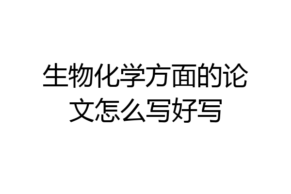 生物化学方面的论文怎么写好写