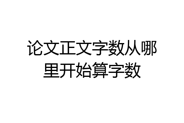 论文正文字数从哪里开始算字数