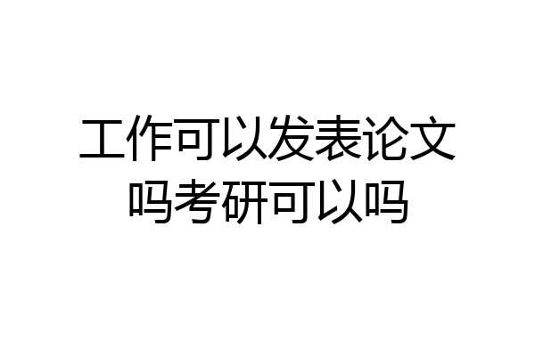 工作可以发表论文吗考研可以吗