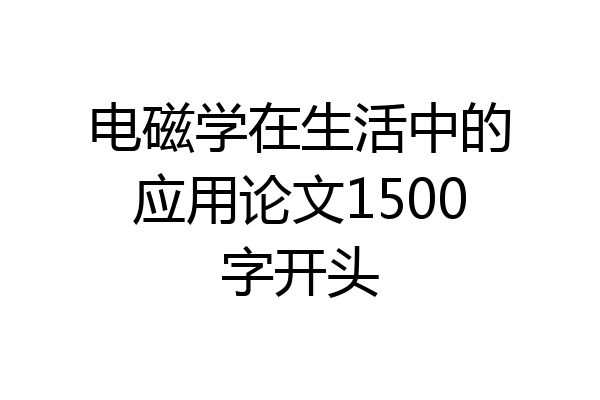 电磁学在生活中的应用论文1500字开头