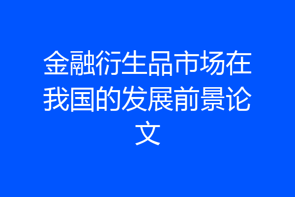 金融衍生品市场在我国的发展前景论文