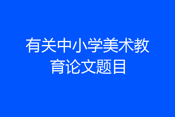 有关中小学美术教育论文题目