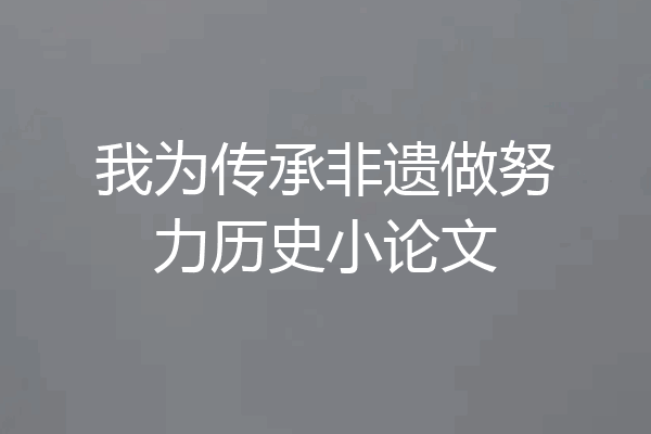 我为传承非遗做努力历史小论文