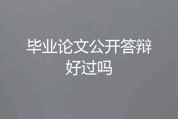 毕业论文公开答辩好过吗