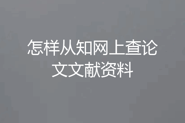 怎样从知网上查论文文献资料