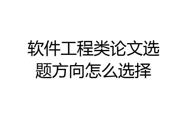 软件工程类论文选题方向怎么选择