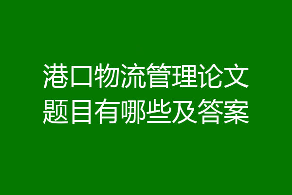 港口物流管理论文题目有哪些及答案