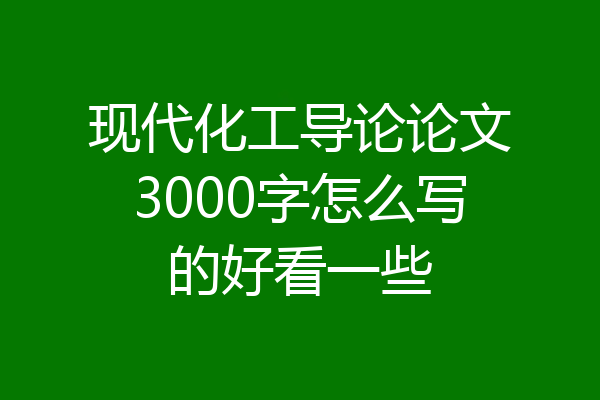 现代化工导论论文3000字怎么写的好看一些