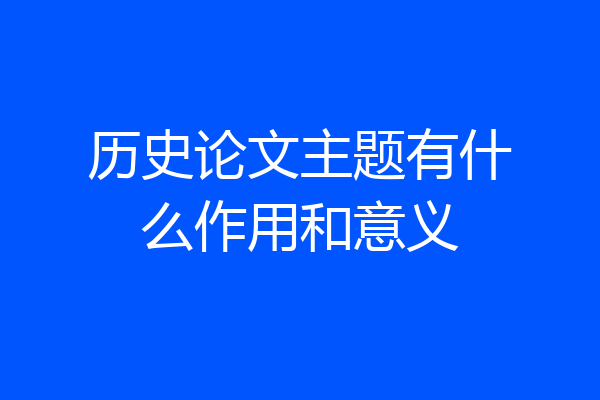历史论文主题有什么作用和意义