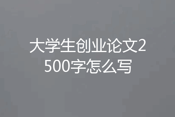 大学生创业论文2500字怎么写