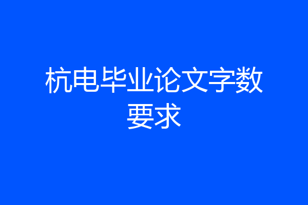 杭电毕业论文字数要求