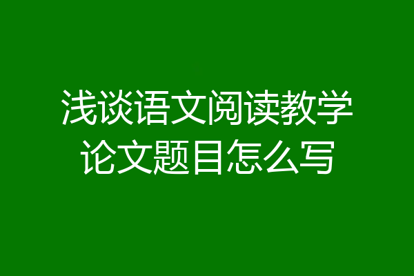 浅谈语文阅读教学论文题目怎么写