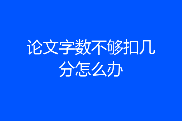 论文字数不够扣几分怎么办